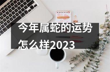 今年属蛇的运势怎么样2025