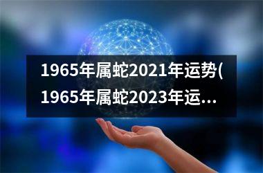 1965年属蛇2025年运势(1965年属蛇2025年运势及运程男性)