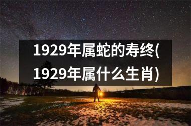 1929年属蛇的寿终(1929年属什么生肖)