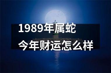 1989年属蛇今年财运怎么样