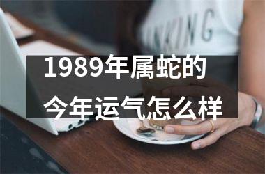 1989年属蛇的今年运气怎么样