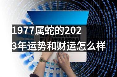 1977属蛇的2025年运势和财运怎么样