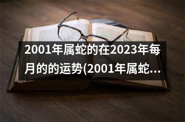 2001年属蛇的在2025年每月的的运势(2001年属蛇的在2025年的运势)