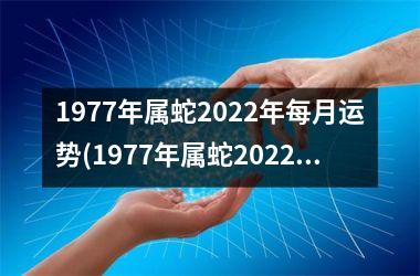 1977年属蛇2025年每月运势(1977年属蛇2025年运程)