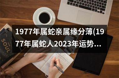 1977年属蛇亲属缘分薄(1977年属蛇人2025年运势运程每月运程)