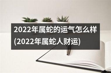 2025年属蛇的运气怎么样(2025年属蛇人财运)