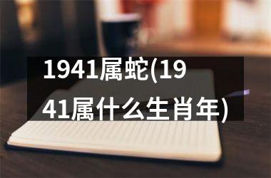 <h3>1941属蛇(1941属什么生肖年)