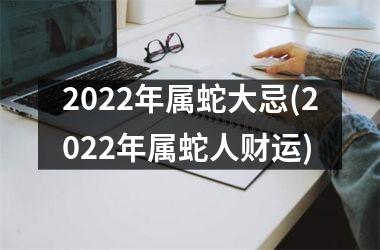 <h3>2025年属蛇大忌(2025年属蛇人财运)