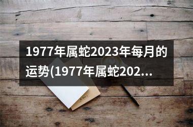 1977年属蛇2025年每月的运势(1977年属蛇2025年运势及运程每月运程)