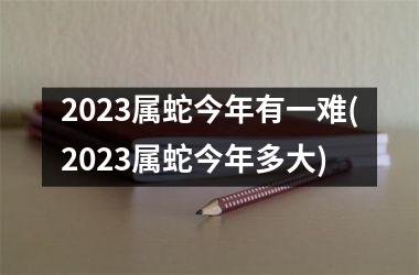 2025属蛇今年有一难(2025属蛇今年多大)