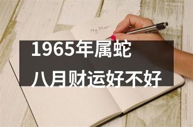 1965年属蛇八月财运好不好