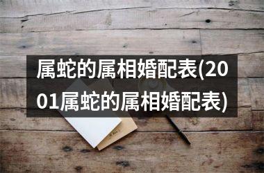 属蛇的属相婚配表(2001属蛇的属相婚配表)