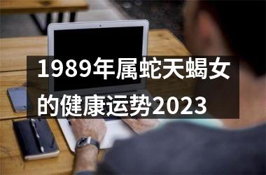 1989年属蛇天蝎女的健康运势2025