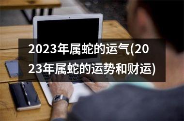 2025年属蛇的运气(2025年属蛇的运势和财运)