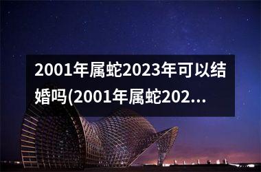 2001年属蛇2025年可以结婚吗(2001年属蛇2025年运势及运程每月运程)