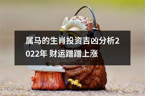 属马的生肖投资吉凶分析2025年财运蹭蹭上涨