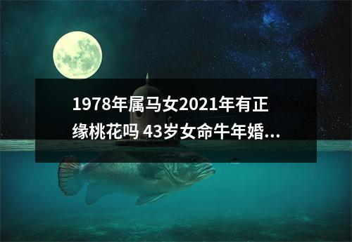 1978年属马女2025年有正缘桃花吗43岁女命牛年婚姻运