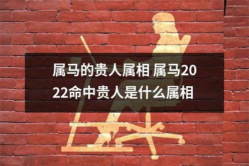 属马的贵人属相属马2025命中贵人是什么属相