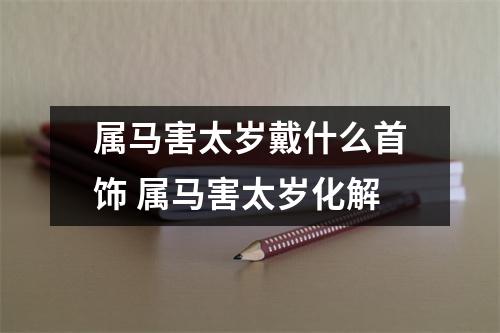 <h3>属马害太岁戴什么首饰属马害太岁化解