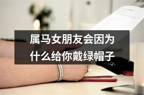 <h3>属马女朋友会因为什么给你戴绿帽子