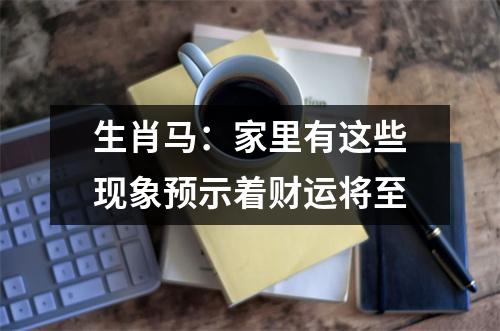 生肖马：家里有这些现象预示着财运将至