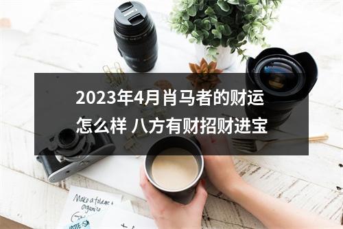 <h3>2025年4月肖马者的财运怎么样八方有财招财进宝