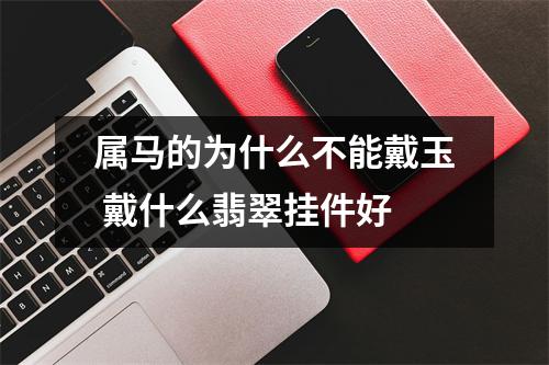 属马的为什么不能戴玉戴什么翡翠挂件好