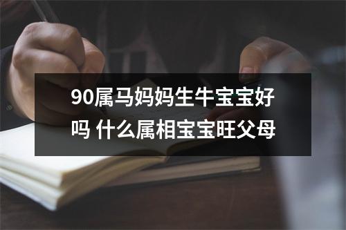 90属马妈妈生牛宝宝好吗什么属相宝宝旺父母