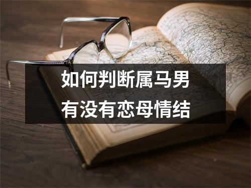 如何判断属马男有没有恋母情结