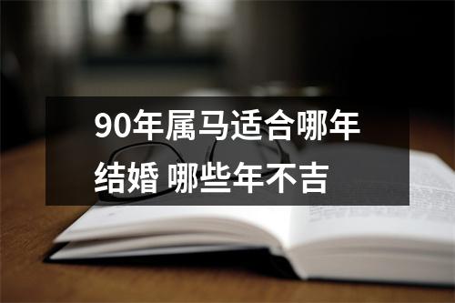 90年属马适合哪年结婚哪些年不吉