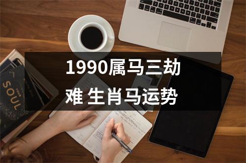 1990属马三劫难生肖马运势