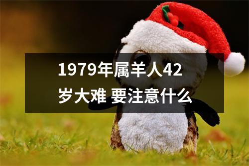 1979年属羊人42岁大难要注意什么