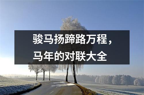 骏马扬蹄路万程，马年的对联大全