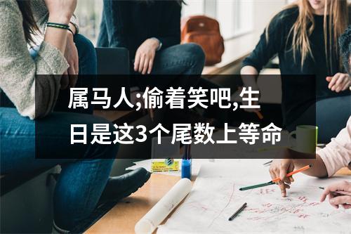 属马人;偷着笑吧,生日是这3个尾数上等命