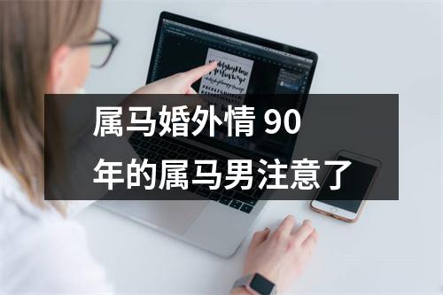 属马婚外情90年的属马男注意了