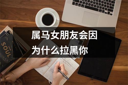 属马女朋友会因为什么拉黑你