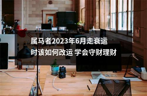 属马者2025年6月走衰运时该如何改运学会守财理财