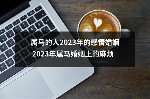 属马的人2025年的感情婚姻2025年属马婚姻上的麻烦