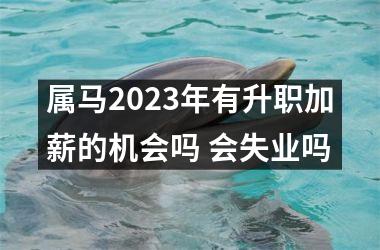 属马2025年有升职加薪的机会吗 会失业吗