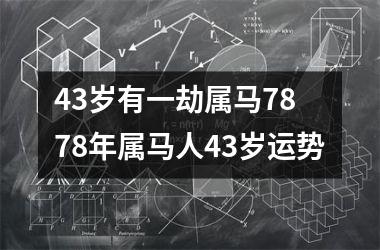 43岁有一劫属马78 78年属马人43岁运势