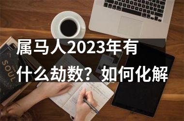 属马人2025年有什么劫数？如何化解