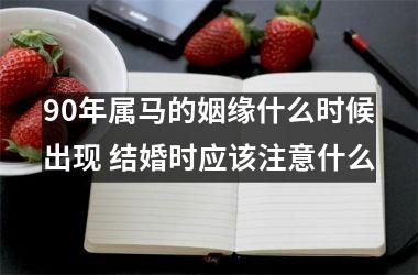 90年属马的姻缘什么时候出现 结婚时应该注意什么