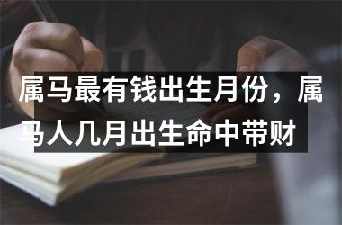 属马有钱出生月份，属马人几月出生命中带财