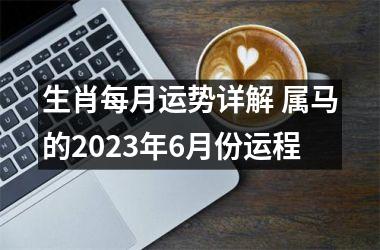 生肖每月运势详解 属马的2025年6月份运程