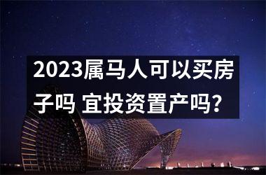 2025属马人可以买房子吗 宜投资置产吗？