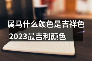 属马什么颜色是吉祥色 2025吉利颜色