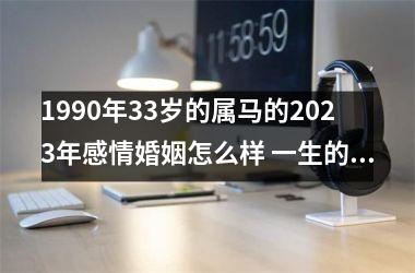 1990年33岁的属马的2025年感情婚姻怎么样 一生的正缘是谁