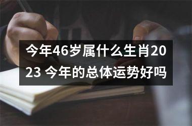 今年46岁属什么生肖2025 今年的总体运势好吗