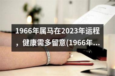 <h3>1966年属马在2025年运程，健康需多留意(1966年属马2025年的运势及运程)