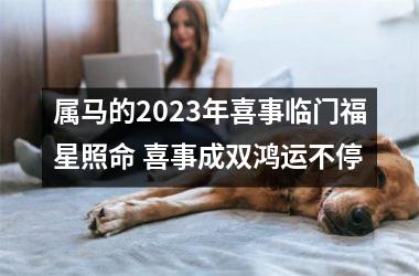 <h3>属马的2025年喜事临门福星照命 喜事成双鸿运不停